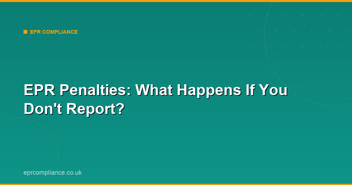 EPR Penalties UK: Fines for Non-Compliance and Missed Deadlines